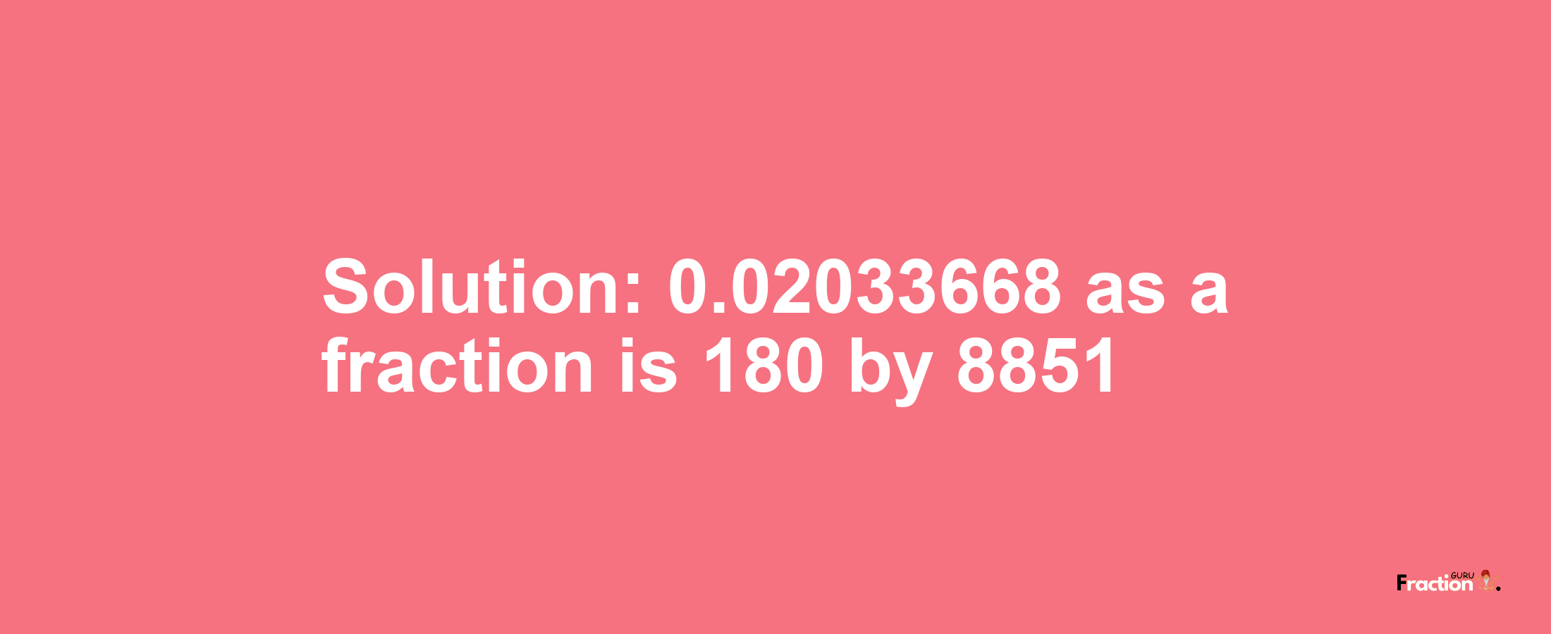 Solution:0.02033668 as a fraction is 180/8851